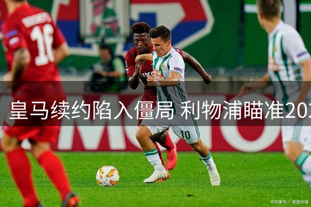 皇马续约陷入僵局 利物浦瞄准2027年免签维尼修斯